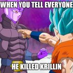 HE DID IT | WHEN YOU TELL EVERYONE; HE KILLED KRILLIN | image tagged in memes | made w/ Imgflip meme maker
