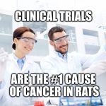 Clinical Trials | CLINICAL TRIALS; ARE THE #1 CAUSE OF CANCER IN RATS | image tagged in scientists,meme,rats,clinical trials,vegan | made w/ Imgflip meme maker