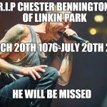 R.I.P Chester | R.I.P CHESTER BENNINGTON OF LINKIN PARK; MARCH 20TH 1076-JULY 20TH 2017; HE WILL BE MISSED | image tagged in chester bennington,chester bennington death,music,linkin park,rip | made w/ Imgflip meme maker