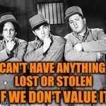 Lost is a condition of mind | CAN'T HAVE ANYTHING LOST OR STOLEN; IF WE DON'T VALUE IT | image tagged in memes,three stooges thinking,acim,value,lost,suffering | made w/ Imgflip meme maker