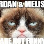 not funny | JORDAN & MELISSA; ARE NOT FUNNY | image tagged in not funny | made w/ Imgflip meme maker