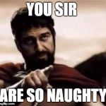 leonidas pointing | YOU SIR; ARE SO NAUGHTY | image tagged in leonidas pointing | made w/ Imgflip meme maker