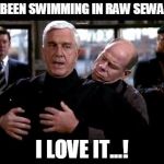 Raw sewage | I'VE BEEN SWIMMING IN RAW SEWAGE... I LOVE IT...! | image tagged in raw sewage | made w/ Imgflip meme maker