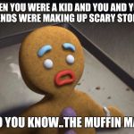 Gingerbread man | WHEN YOU WERE A KID AND YOU AND YOUR FRIENDS WERE MAKING UP SCARY STORIES. ...DO YOU KNOW..THE MUFFIN MAN? | image tagged in gingerbread man | made w/ Imgflip meme maker