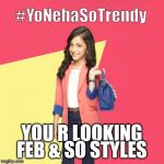 #YoNehaSoTrendy | YOU R LOOKING FEB & SO STYLES | image tagged in yonehasotrendy | made w/ Imgflip meme maker