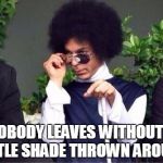 Prince shade | NOBODY LEAVES WITHOUT A LITTLE SHADE THROWN AROUND | image tagged in prince shade | made w/ Imgflip meme maker