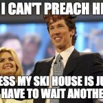 joel osteen | ...SO I CAN'T PREACH HERE? GUESS MY SKI HOUSE IS JUST GONNA HAVE TO WAIT ANOTHER WEEK | image tagged in joel osteen,scumbag | made w/ Imgflip meme maker