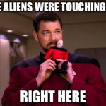 But commander, did you get an anal probe as well? | THE ALIENS WERE TOUCHING ME; RIGHT HERE | image tagged in will riker goes to hr,star trek,will riker,memes | made w/ Imgflip meme maker