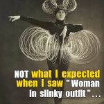 Woman into metal in slinky outfit | Yeah . . . what  I  expected; NOT; when  I  saw; " Woman; in  slinky  outfit " . . . | image tagged in woman in slinky outfit,metal vintage,dancer | made w/ Imgflip meme maker