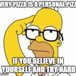 Homer Glasses | EVERY PIZZA IS A PERSONAL PIZZA; IF YOU BELIEVE IN YOURSELF AND TRY HARD | image tagged in homer glasses | made w/ Imgflip meme maker