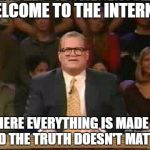 Whose line is it anyway  | WELCOME TO THE INTERNET; WHERE EVERYTHING IS MADE UP AND THE TRUTH DOESN'T MATTER | image tagged in whose line is it anyway | made w/ Imgflip meme maker