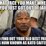 OJ simpson  | THAT FACE YOU MAKE WHEN YOU JUST GOT OUT OF JAIL; AND FIND OUT YOUR OLD BEST FRIEND IS NOW KNOWN AS KATO CAITLYN | image tagged in oj simpson,memes,funny,bad pun,bad puns,gender identity | made w/ Imgflip meme maker