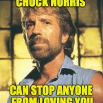 Chuck Norris | CHUCK NORRIS; CAN STOP ANYONE FROM LOVING YOU | image tagged in chuck norris,love | made w/ Imgflip meme maker