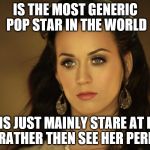 Katy Perry | IS THE MOST GENERIC POP STAR IN THE WORLD; FANS JUST MAINLY STARE AT HER TITS RATHER THEN SEE HER PERFORM. | image tagged in katy perry | made w/ Imgflip meme maker