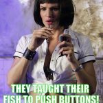 They're Up To Something Fishy ! | WHAT DO WE DO NOW ? THEY TAUGHT THEIR FISH TO PUSH BUTTONS! | image tagged in memes,alias,sydney bristow,jennifer garner,fish | made w/ Imgflip meme maker