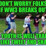 Kids cell phone zombie walk | DON'T WORRY FOLKS IF WW3 BREAKS OUT; OUR YOUTH IS WELL TRAINED IN LIKE TWEET AND SHARE | image tagged in kids cell phone zombie walk | made w/ Imgflip meme maker