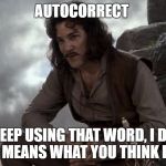 Prepare to diet | AUTOCORRECT; YOU KEEP USING THAT WORD, I DO NOT THINK IT MEANS WHAT YOU THINK IT MEANS | image tagged in inago,autocorrect | made w/ Imgflip meme maker