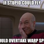 Stupid Joke Picard | IF STUPID COULD FLY; I COULD OVERTAKE WARP SPEED | image tagged in stupid joke picard | made w/ Imgflip meme maker