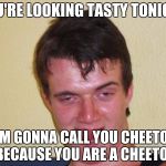 10 guy | YOU'RE LOOKING TASTY TONIGHT; I'M GONNA CALL YOU CHEETO (BECAUSE YOU ARE A CHEETO) | image tagged in 10 guy | made w/ Imgflip meme maker