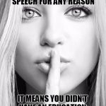 Free speech | IF YOU ACCEPT RESTRICTIONS ON FREE SPEECH FOR ANY REASON; IT MEANS YOU DIDN'T HAVE AN EDUCATION, YOU HAD AN INDOCTRINATION | image tagged in silence woman,free speech,silencing opposition | made w/ Imgflip meme maker
