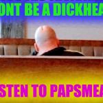 Dont be a @$:&÷head | DONT BE A DICKHEAD; LISTEN TO PAPSMEAR | image tagged in dont be a head | made w/ Imgflip meme maker