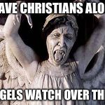 weeping angel | LEAVE CHRISTIANS ALONE; ANGELS WATCH OVER THEM | image tagged in weeping angel | made w/ Imgflip meme maker
