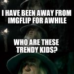 #YoNotSoFunny | I HAVE BEEN AWAY FROM IMGFLIP FOR AWHILE; WHO ARE THESE TRENDY KIDS? | image tagged in gandolf i have no memory of this place | made w/ Imgflip meme maker