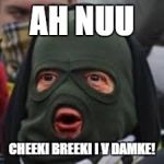 Cheeki Breeki Man | AH NUU; CHEEKI BREEKI I V DAMKE! | image tagged in cheeki breeki man | made w/ Imgflip meme maker