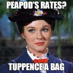 Mary poppins | PEAPOD'S RATES? TUPPENCE A BAG | image tagged in mary poppins | made w/ Imgflip meme maker