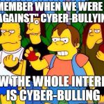 bully | REMEMBER WHEN WE WERE ALL "AGAINST" CYBER-BULLYING; NOW THE WHOLE INTERNET IS CYBER-BULLING | image tagged in bully | made w/ Imgflip meme maker