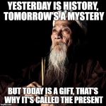 wise man | YESTERDAY IS HISTORY, TOMORROW'S A MYSTERY; BUT TODAY IS A GIFT, THAT'S WHY IT'S CALLED THE PRESENT | image tagged in wise man | made w/ Imgflip meme maker