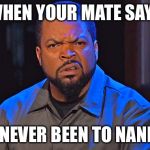 Ice Cube Disgusted | WHEN YOUR MATE SAYS; "I'VE NEVER BEEN TO NANDO'S" | image tagged in ice cube disgusted | made w/ Imgflip meme maker