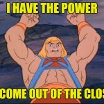HEMAN | I HAVE THE POWER; TO COME OUT OF THE CLOSET | image tagged in heman | made w/ Imgflip meme maker