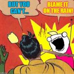 Introducing "X All The Y" week - by popular demand! | BLAME IT ON THE RAIN! BUT YOU CAN'T... | image tagged in xy slaps robin,memes,x all the y | made w/ Imgflip meme maker
