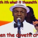 Thinging Mike Tython | Thith ith what it thoundth like; when the doveth cry... | image tagged in thinging mike tython | made w/ Imgflip meme maker