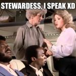 Airplane!  1 | STEWARDESS, I SPEAK XD | image tagged in airplane  1 | made w/ Imgflip meme maker