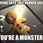 Angry Gingerbread Man | WHEN SOMEONE SAYS THEY BURNED 300 CALORIES. YOU'RE A MONSTER ! | image tagged in angry gingerbread man | made w/ Imgflip meme maker