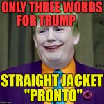 Trump the Joker | ONLY THREE WORDS  FOR TRUMP; STRAIGHT JACKET "PRONTO" | image tagged in trump the joker | made w/ Imgflip meme maker