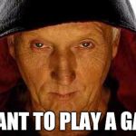 Jigsaw | I WANT TO PLAY A GAME | image tagged in jigsaw | made w/ Imgflip meme maker