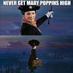 Mary Poppins Leaving | YOU MAY GET HIGH BUT YOU'LL NEVER GET MARY POPPINS HIGH | image tagged in mary poppins leaving | made w/ Imgflip meme maker