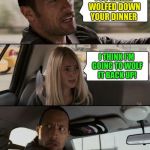 The Rock Driving Meme | YOU REALLY WOLFED DOWN YOUR DINNER I THINK I'M GOING TO WOLF IT BACK UP! | image tagged in memes,the rock driving,puke,ralph,vomitus,lol | made w/ Imgflip meme maker