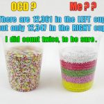 OCD? Me? Sprinkle counts not the same (counted twice). | OCD ? Me ? ? There  are  12,361  in  the  LEFT  cup  but  only  12,347  in  the  RIGHT  cup ! I  did  count  twice,  to  be  sure . | image tagged in sprinkles in layers,ocd,memes | made w/ Imgflip meme maker