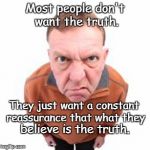 anger | Most people don't want the truth. They just want a constant reassurance that what they; believe is the truth. | image tagged in anger | made w/ Imgflip meme maker