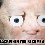 disapproval | YOUR FACE WHEN YOU BECOME A MEME | image tagged in disapproval | made w/ Imgflip meme maker