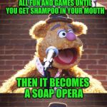 Fozzie Jokes (Stolen from DashHopes) | SINGING IN THE SHOWER IS ALL FUN AND GAMES UNTIL YOU GET SHAMPOO IN YOUR MOUTH; THEN IT BECOMES A SOAP OPERA | image tagged in fozzie jokes,memes,funny,stolen memes week,stolen,the muppets | made w/ Imgflip meme maker