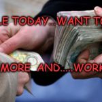 Bookies paying out | PEOPLE TODAY...WANT TO GET; PAID MORE  AND.....WORK LESS | image tagged in bookies paying out | made w/ Imgflip meme maker
