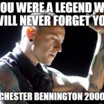 Chester Bennington rip | YOU WERE A LEGEND WE WILL NEVER FORGET YOU; R.I.P. CHESTER BENNINGTON
2000-2017 | image tagged in chester bennington rip | made w/ Imgflip meme maker
