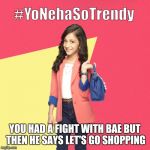 #YoNehaSoTrendy | YOU HAD A FIGHT WITH BAE BUT THEN HE SAYS LET'S GO SHOPPING | image tagged in yonehasotrendy | made w/ Imgflip meme maker