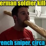 Beware of the baguettes! | German soldier killed; by French sniper, circa 1941 | image tagged in french sniper/baguette,memes,evilmandoevil,dashhopes,funny,repost | made w/ Imgflip meme maker