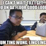 Racist.  | I CAN'T WAIT TILL I GET YOU ON DA FLOOR GOOD LOOKIN; SUM TING WONG, LING LING? | image tagged in racist | made w/ Imgflip meme maker
